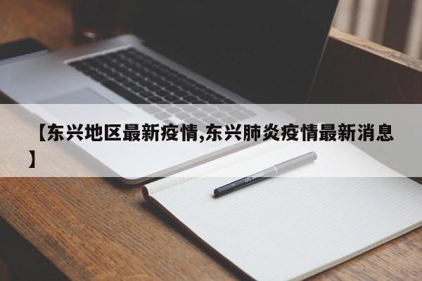 【东兴地区最新疫情,东兴肺炎疫情最新消息】