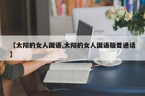 【太阳的女人国语,太阳的女人国语版普通话】
