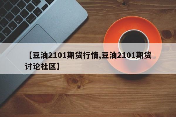 【豆油2101期货行情,豆油2101期货讨论社区】