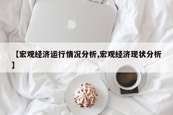 【宏观经济运行情况分析,宏观经济现状分析】