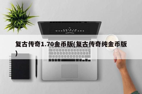 复古传奇1.70金币版(复古传奇纯金币版)