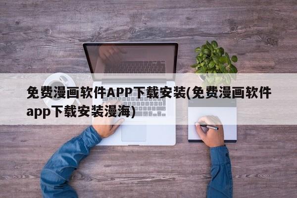 免费漫画软件APP下载安装(免费漫画软件app下载安装漫海)