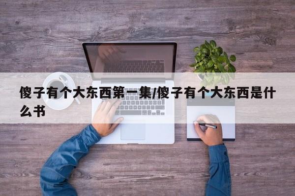 傻子有个大东西第一集/傻子有个大东西是什么书