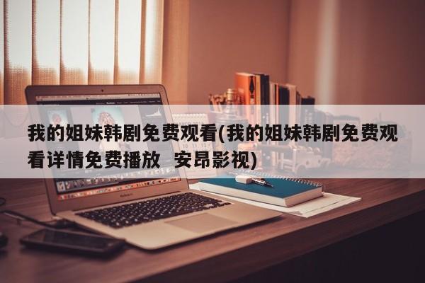 我的姐妹韩剧免费观看(我的姐妹韩剧免费观看详情免费播放  安昂影视)
