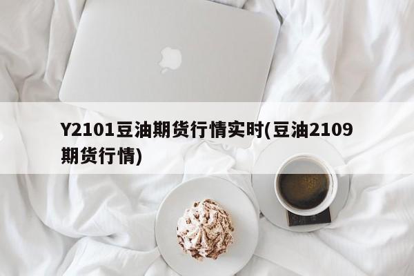 Y2101豆油期货行情实时(豆油2109期货行情)
