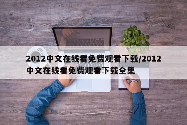 2012中文在线看免费观看下载/2012中文在线看免费观看下载全集