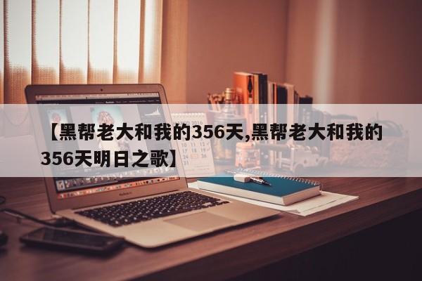 【黑帮老大和我的356天,黑帮老大和我的356天明日之歌】