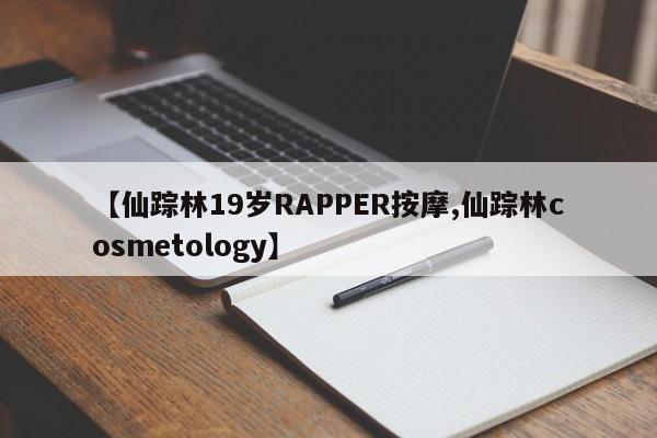 【仙踪林19岁RAPPER按摩,仙踪林cosmetology】