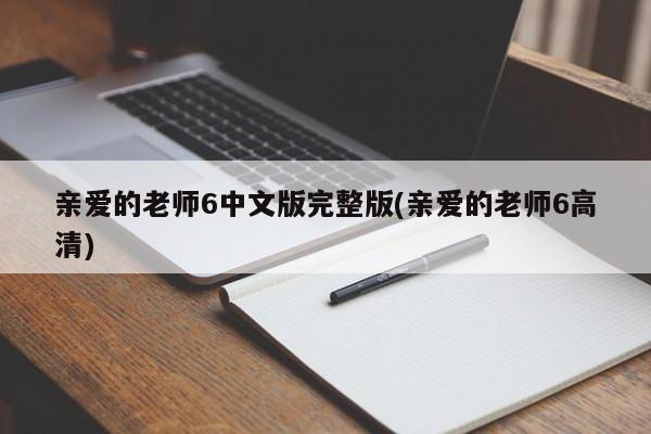 亲爱的老师6中文版完整版(亲爱的老师6高清)