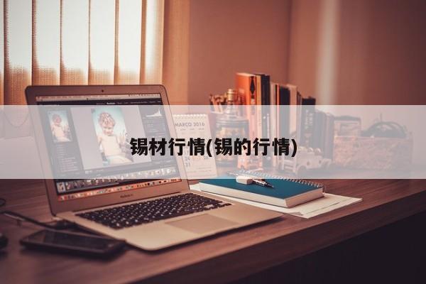 锡材行情(锡的行情)
