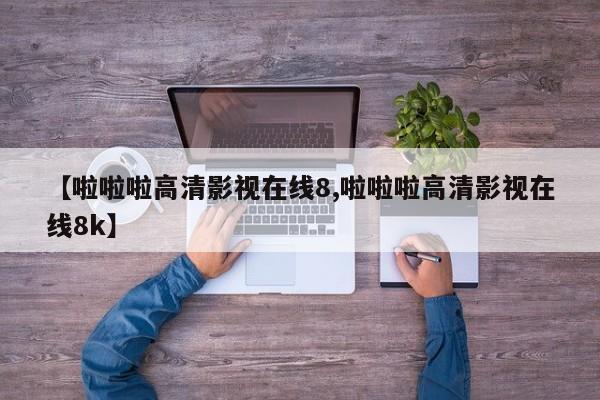 【啦啦啦高清影视在线8,啦啦啦高清影视在线8k】