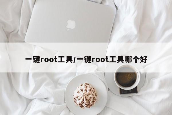 一键root工具/一键root工具哪个好