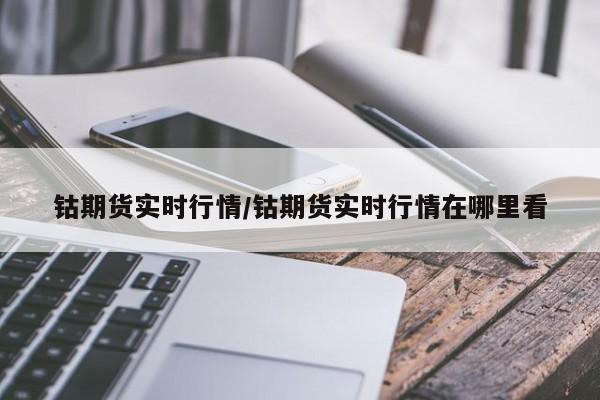 钴期货实时行情/钴期货实时行情在哪里看