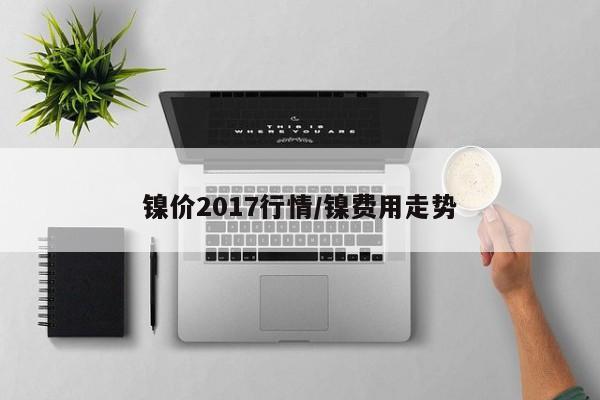 镍价2017行情/镍费用走势
