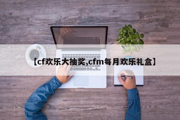 【cf欢乐大抽奖,cfm每月欢乐礼盒】