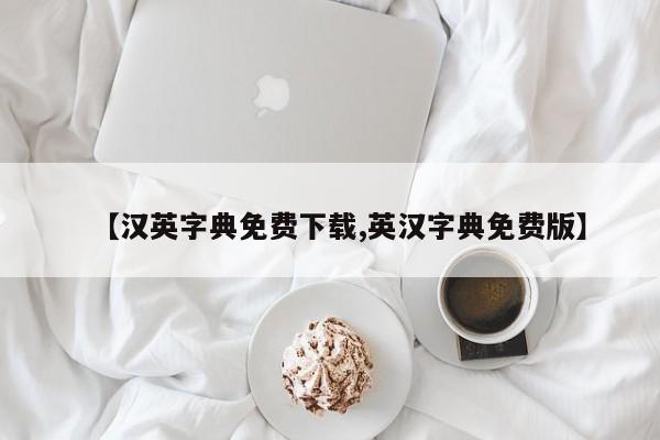 【汉英字典免费下载,英汉字典免费版】