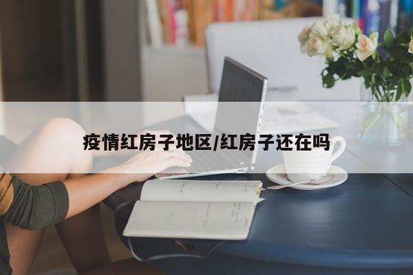 疫情红房子地区/红房子还在吗