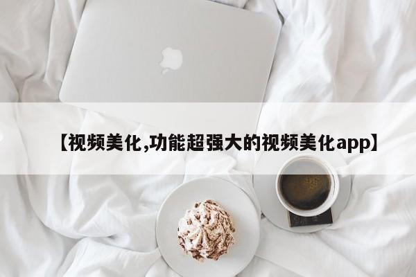 【视频美化,功能超强大的视频美化app】