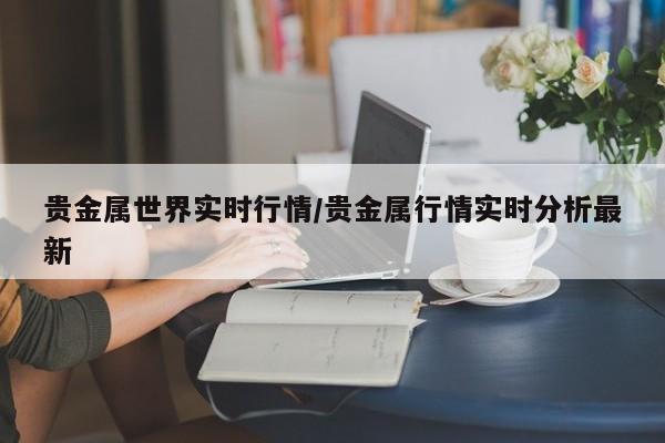 贵金属世界实时行情/贵金属行情实时分析最新