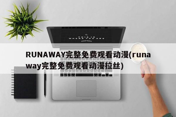 RUNAWAY完整免费观看动漫(runaway完整免费观看动漫拉丝)