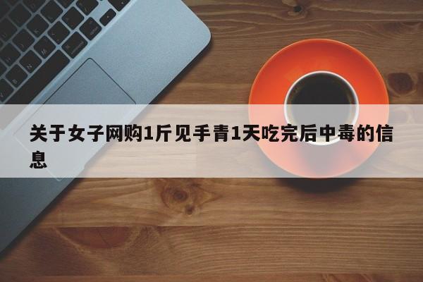 关于女子网购1斤见手青1天吃完后中毒的信息