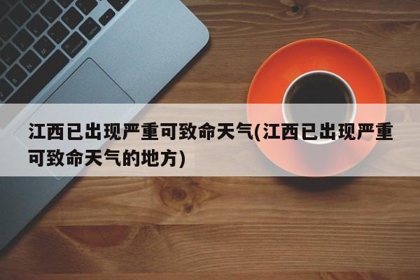 江西已出现严重可致命天气(江西已出现严重可致命天气的地方)
