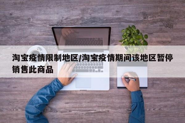 淘宝疫情限制地区/淘宝疫情期间该地区暂停销售此商品