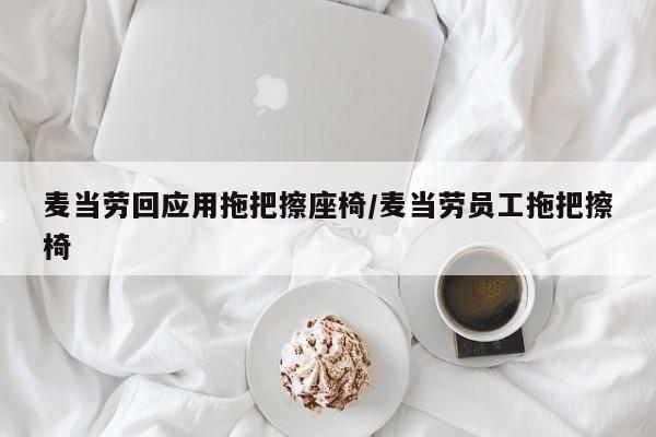 麦当劳回应用拖把擦座椅/麦当劳员工拖把擦椅