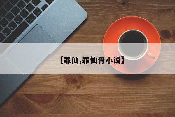 【罪仙,罪仙骨小说】