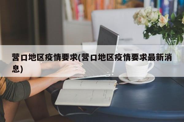 营口地区疫情要求(营口地区疫情要求最新消息)