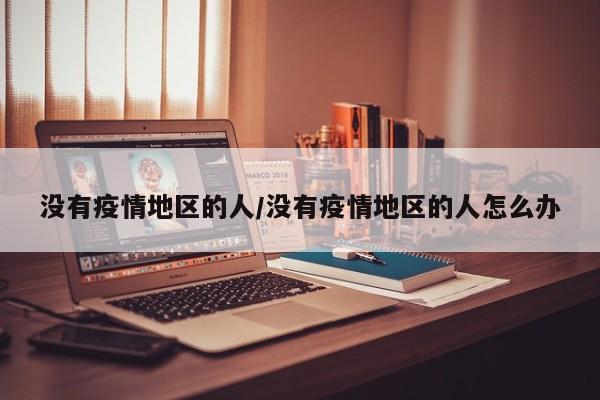 没有疫情地区的人/没有疫情地区的人怎么办
