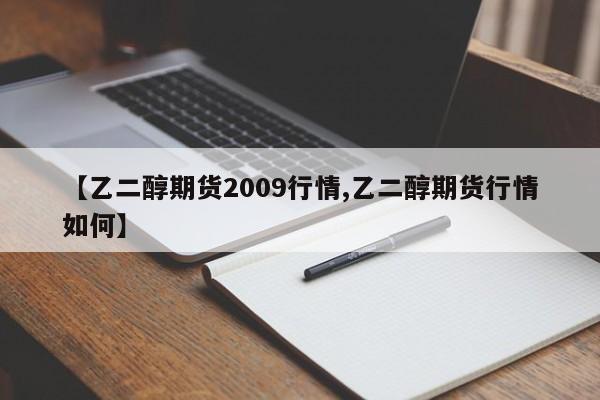 【乙二醇期货2009行情,乙二醇期货行情如何】