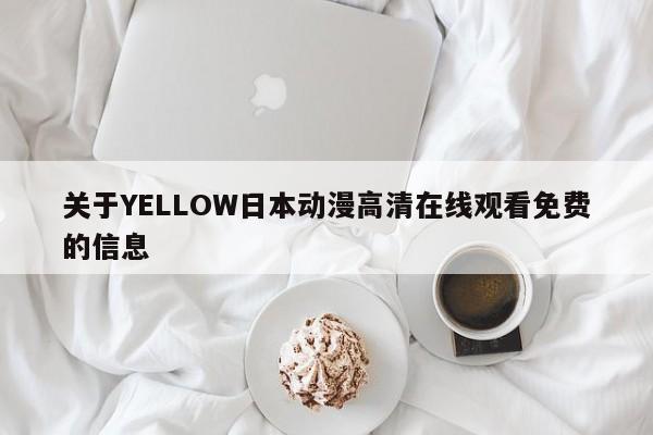 关于YELLOW日本动漫高清在线观看免费的信息
