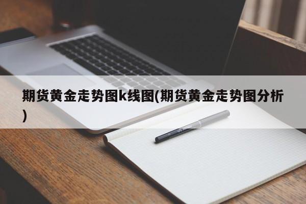 期货黄金走势图k线图(期货黄金走势图分析)