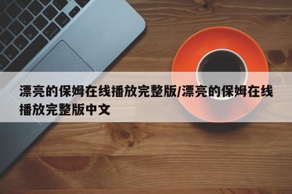 漂亮的保姆在线播放完整版/漂亮的保姆在线播放完整版中文