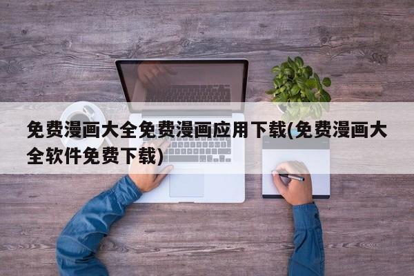 免费漫画大全免费漫画应用下载(免费漫画大全软件免费下载)