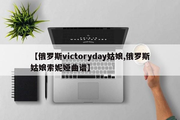 【俄罗斯victoryday姑娘,俄罗斯姑娘索妮娅曲谱】