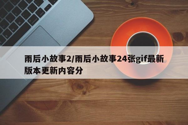 雨后小故事2/雨后小故事24张gif最新版本更新内容分