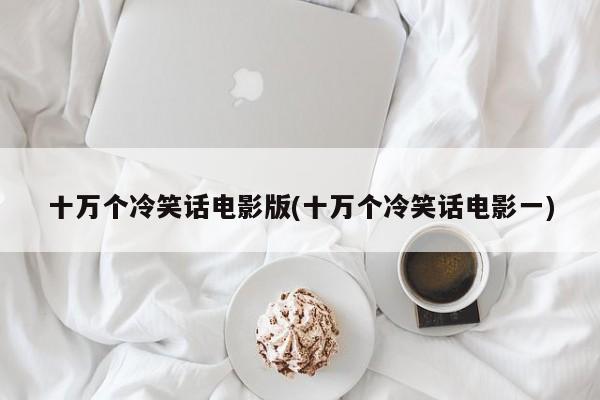 十万个冷笑话电影版(十万个冷笑话电影一)