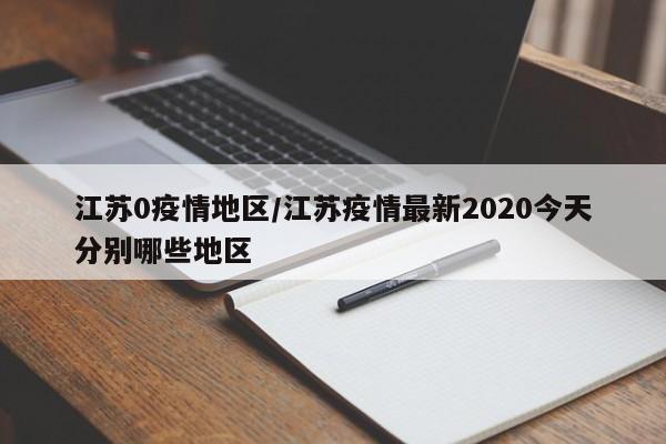 江苏0疫情地区/江苏疫情最新2020今天分别哪些地区