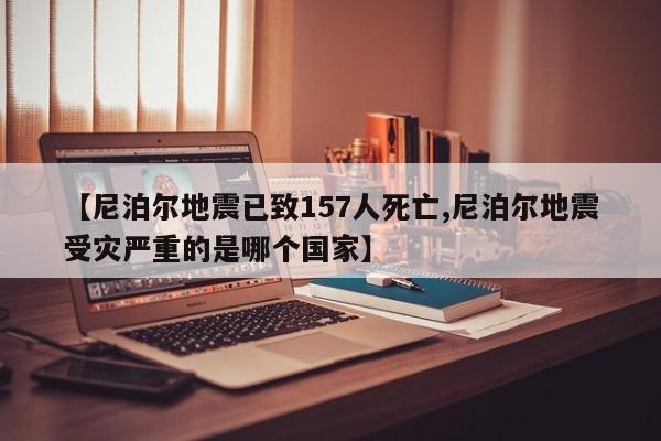 【尼泊尔地震已致157人死亡,尼泊尔地震受灾严重的是哪个国家】