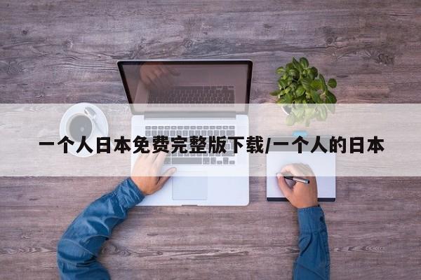 一个人日本免费完整版下载/一个人的日本