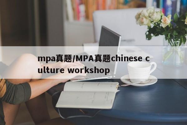 mpa真题/MPA真题chinese culture workshop