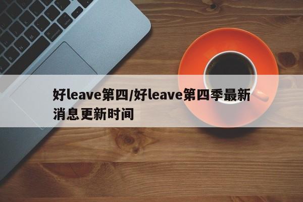 好leave第四/好leave第四季最新消息更新时间
