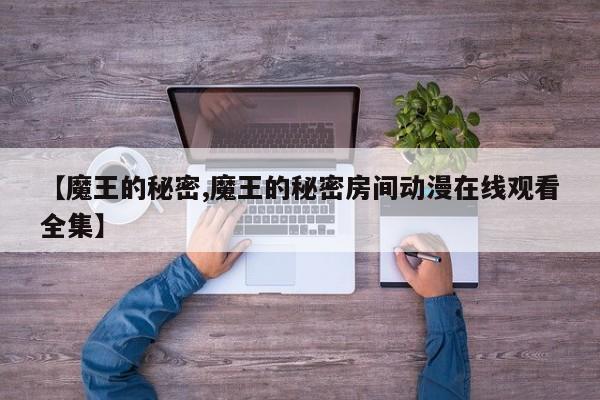 【魔王的秘密,魔王的秘密房间动漫在线观看全集】