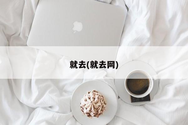 就去(就去网)