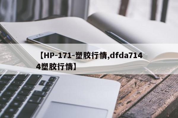 【HP-171-塑胶行情,dfda7144塑胶行情】