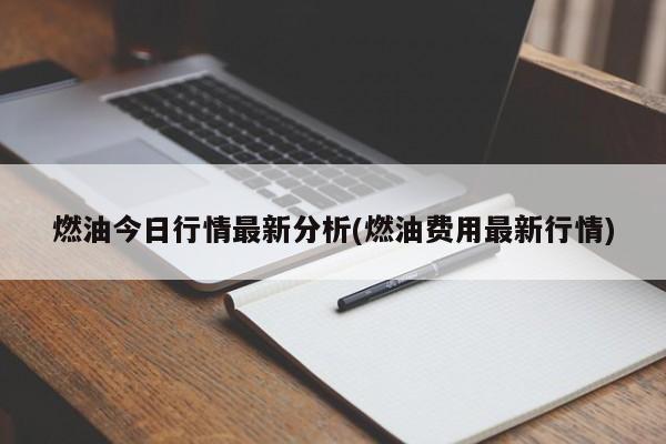 燃油今日行情最新分析(燃油费用最新行情)