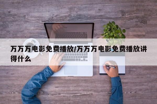 万万万电影免费播放/万万万电影免费播放讲得什么