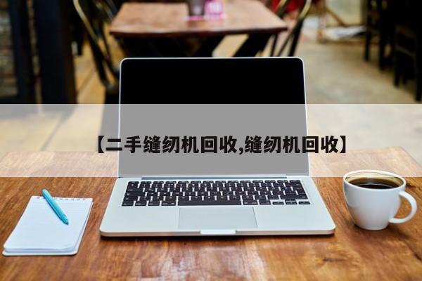 【二手缝纫机回收,缝纫机回收】
